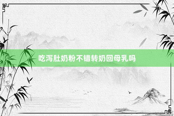 吃泻肚奶粉不错转奶回母乳吗