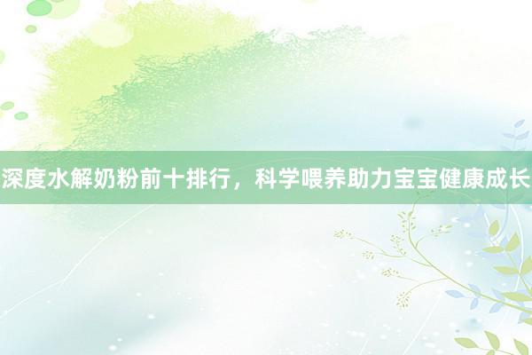 深度水解奶粉前十排行，科学喂养助力宝宝健康成长