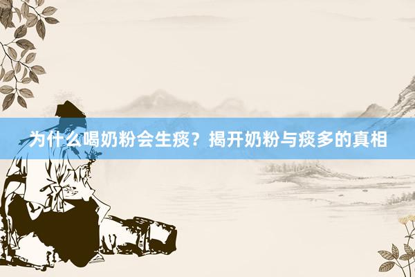为什么喝奶粉会生痰？揭开奶粉与痰多的真相