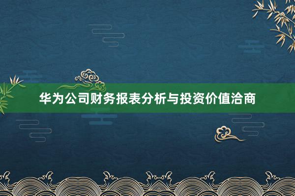 华为公司财务报表分析与投资价值洽商