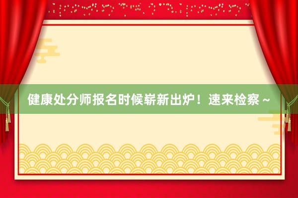 健康处分师报名时候崭新出炉！速来检察～