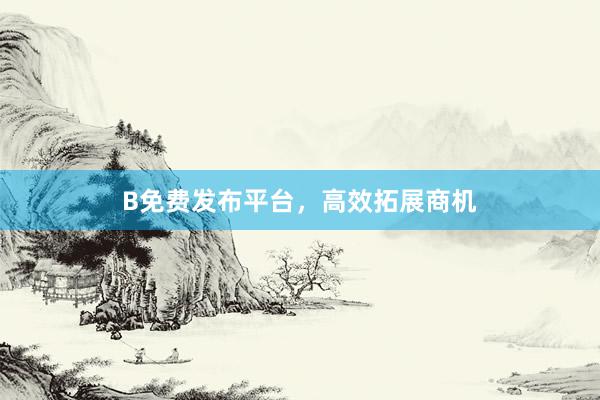 B免费发布平台，高效拓展商机